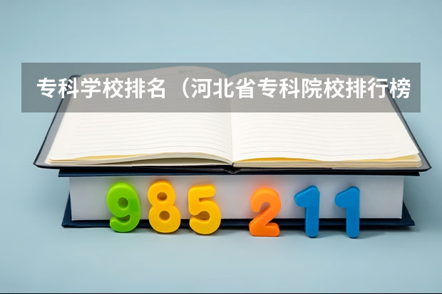 专科学校排名（河北省专科院校排行榜）