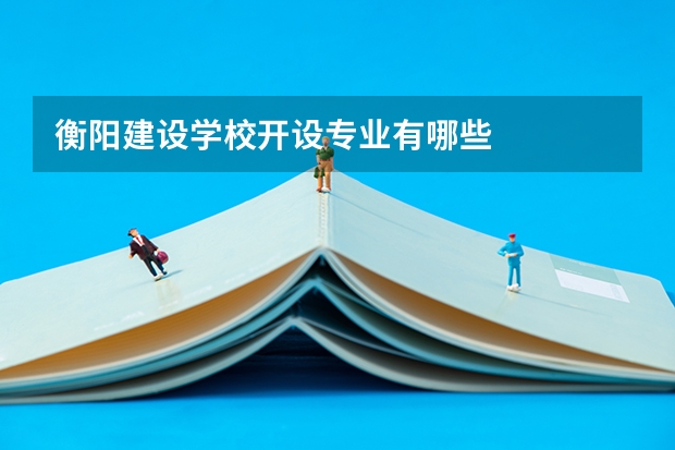 衡阳建设学校开设专业有哪些