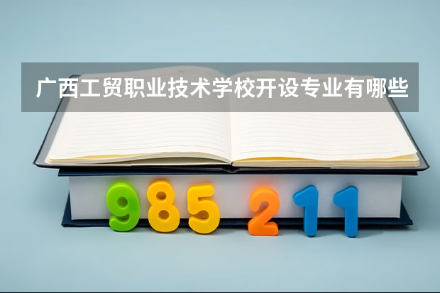 广西工贸职业技术学校开设专业有哪些
