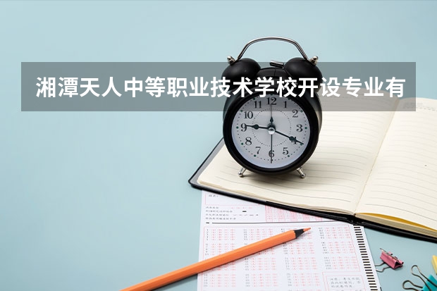 湘潭天人中等职业技术学校开设专业有哪些