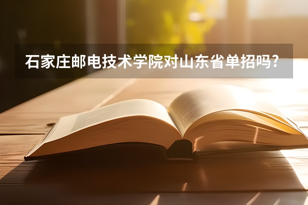 石家庄邮电技术学院对山东省单招吗?
