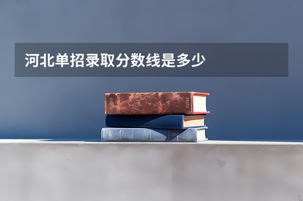 河北单招录取分数线是多少