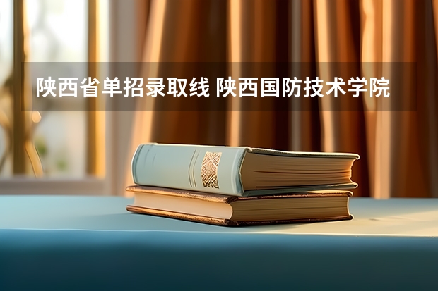 陕西省单招录取线 陕西国防技术学院单招分数线