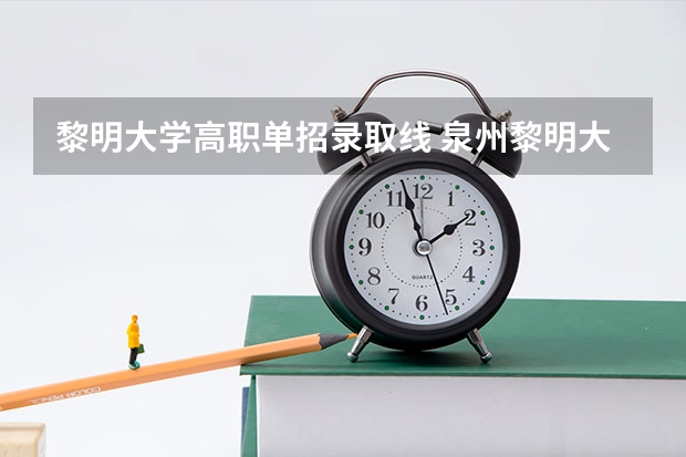 黎明大学高职单招录取线 泉州黎明大学预科 请问今年的高职单招考试的录取分数线？