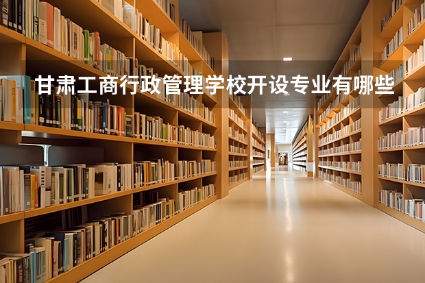 甘肃工商行政管理学校开设专业有哪些