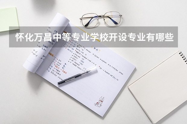 怀化万昌中等专业学校开设专业有哪些