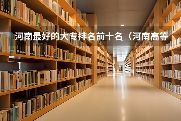 河南最好的大专排名前十名（河南高等职业院校排名）