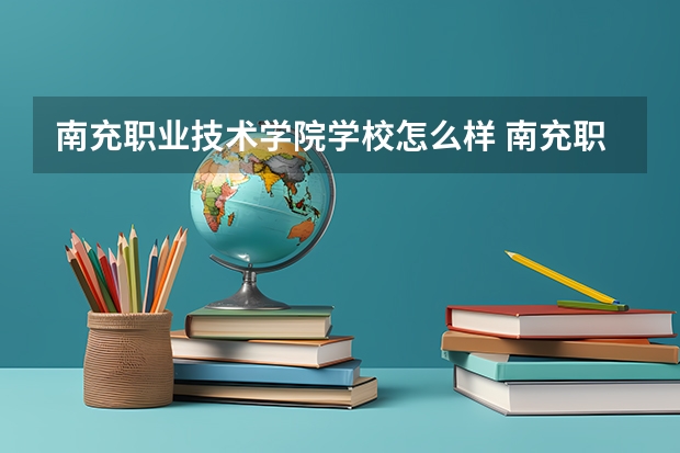 南充职业技术学院学校怎么样 南充职业技术学院地址
