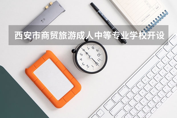 西安市商贸旅游成人中等专业学校开设专业有哪些