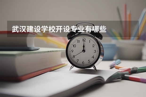武汉建设学校开设专业有哪些