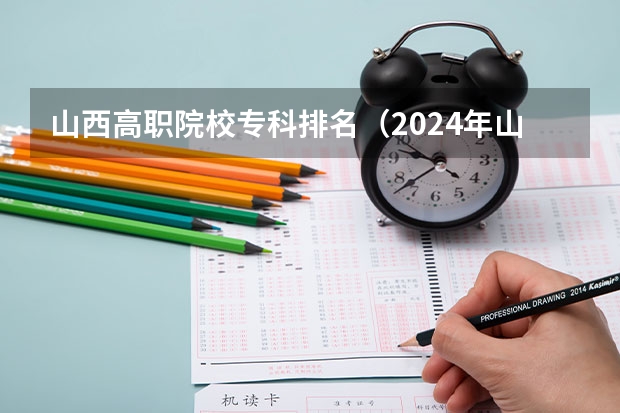 山西高职院校专科排名（2024年山西省高职院校排名）
