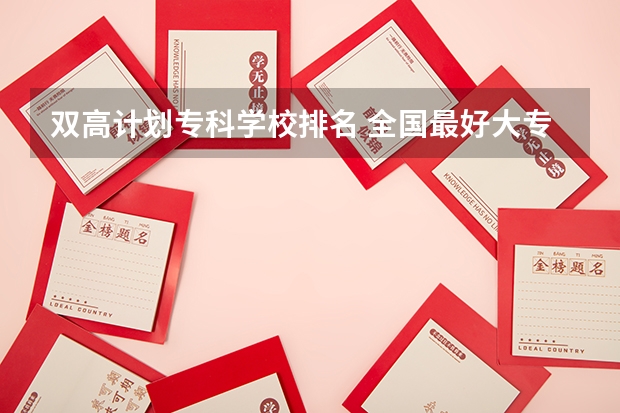 双高计划专科学校排名 全国最好大专排名