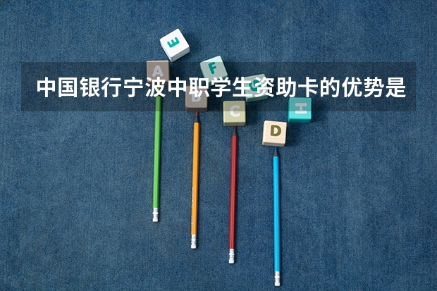 中国银行宁波中职学生资助卡的优势是什么