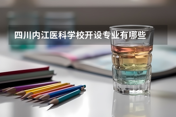 四川内江医科学校开设专业有哪些