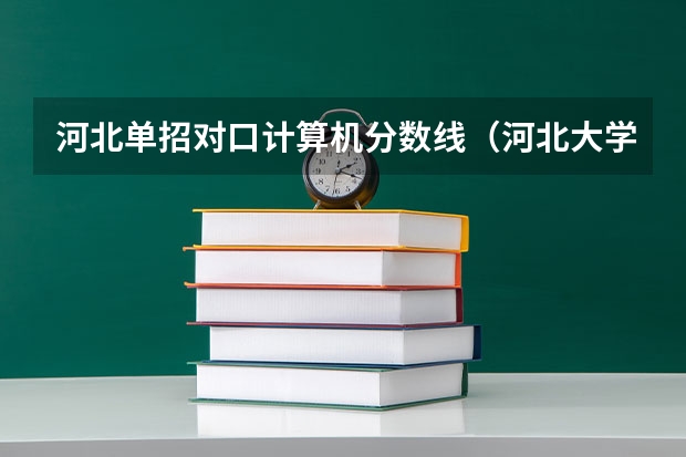 河北单招对口计算机分数线（河北大学工商学院录取分数线）