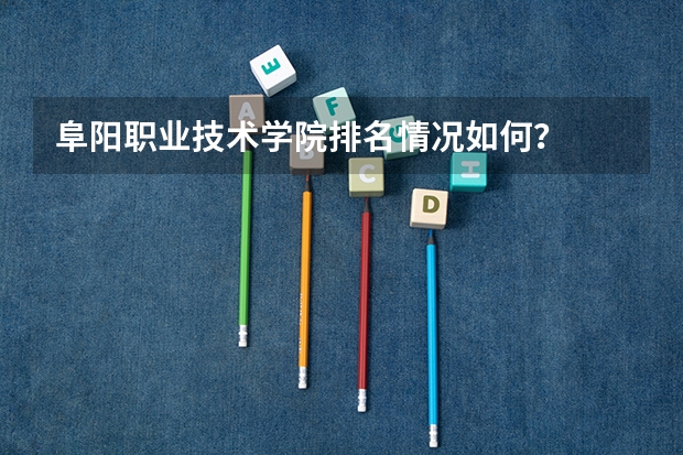 阜阳职业技术学院排名情况如何？