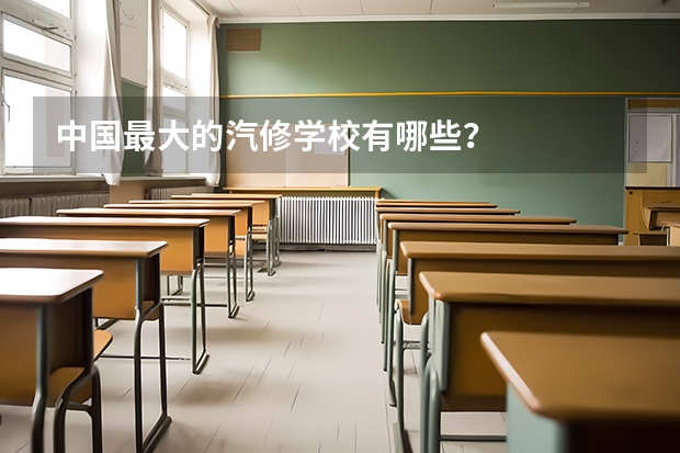 中国最大的汽修学校有哪些？