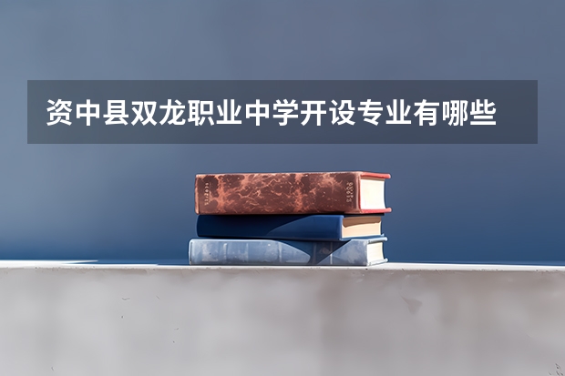 资中县双龙职业中学开设专业有哪些