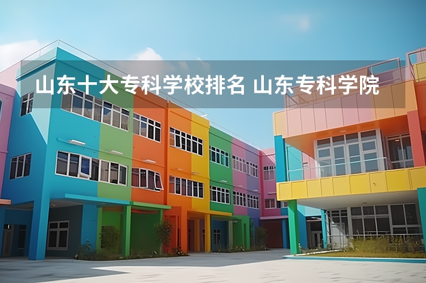 山东十大专科学校排名 山东专科学院排名公办