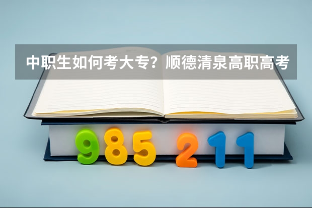 中职生如何考大专？顺德清泉高职高考冲刺辅导班怎么样？