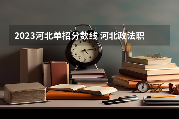 2023河北单招分数线 河北政法职业学院单招分数线第九类