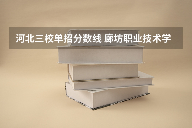 河北三校单招分数线 廊坊职业技术学院单招分数线