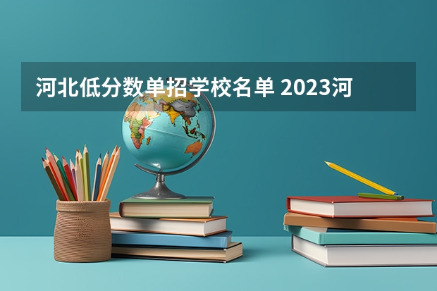 河北低分数单招学校名单 2023河北单招学校及分数线