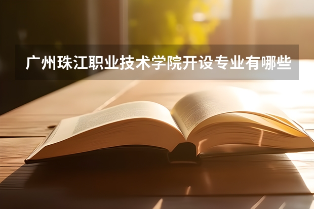 广州珠江职业技术学院开设专业有哪些