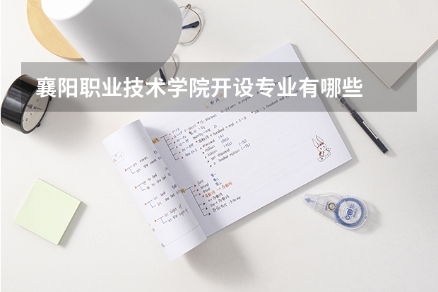 襄阳职业技术学院开设专业有哪些