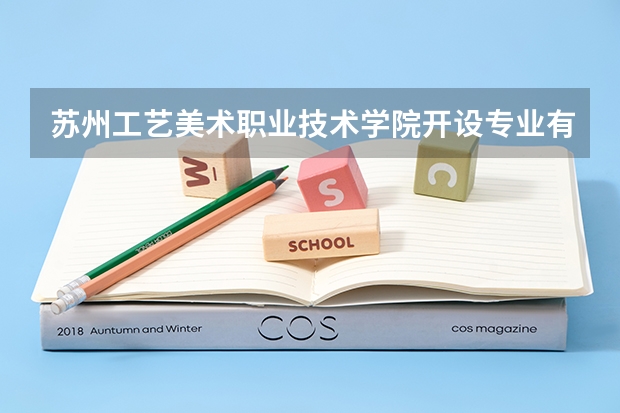 苏州工艺美术职业技术学院开设专业有哪些
