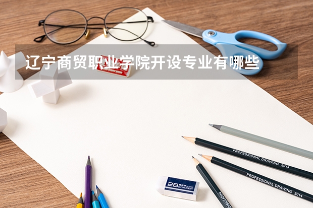 辽宁商贸职业学院开设专业有哪些