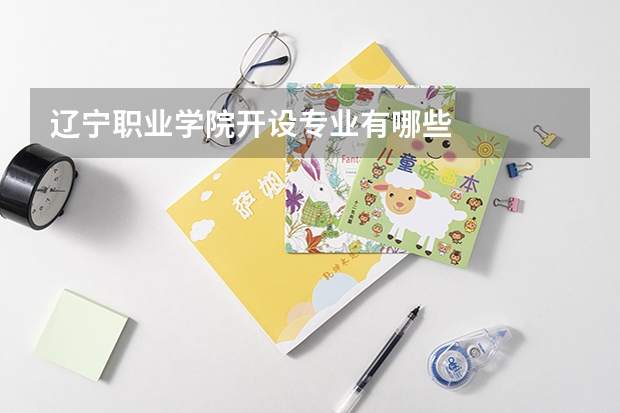 辽宁职业学院开设专业有哪些