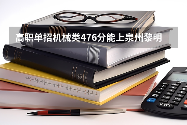 高职单招机械类476分能上泉州黎明职业技术学院吗