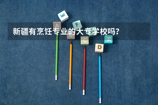 新疆有烹饪专业的大专学校吗？