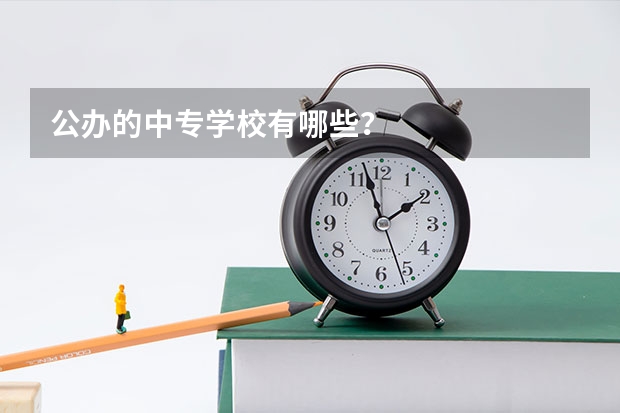 公办的中专学校有哪些？