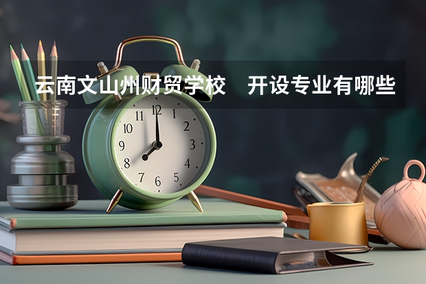 云南文山州财贸学校　开设专业有哪些