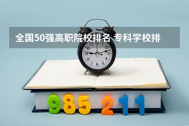 全国50强高职院校排名 专科学校排名榜全国