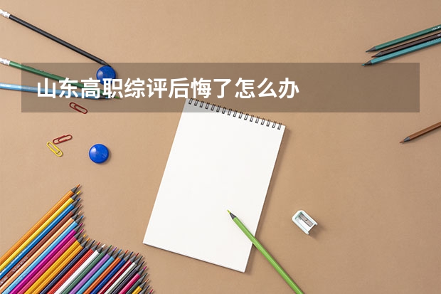 山东高职综评后悔了怎么办
