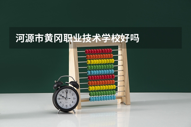 河源市黄冈职业技术学校好吗