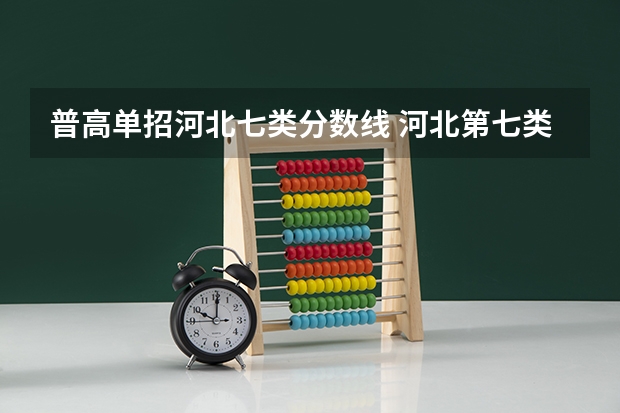 普高单招河北七类分数线 河北第七类单招学校分数线
