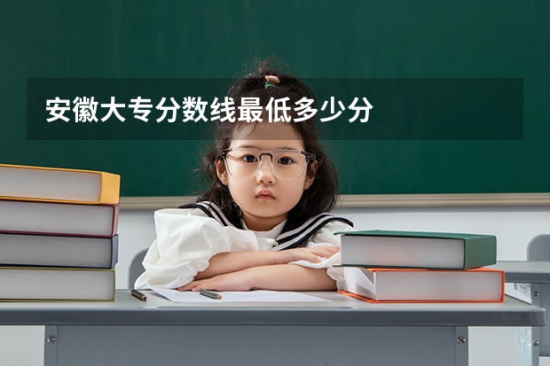 安徽大专分数线最低多少分
