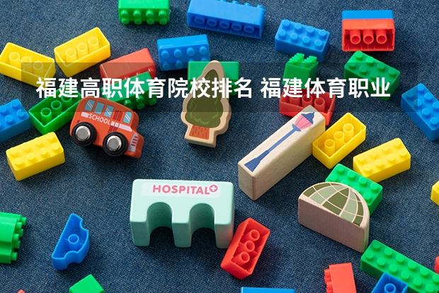 福建高职体育院校排名 福建体育职业技术学院简介