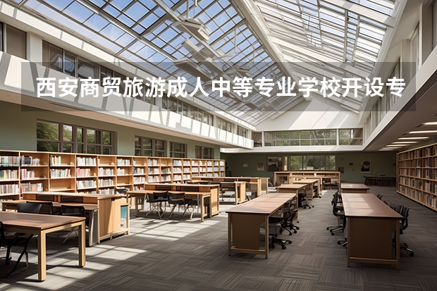 西安商贸旅游成人中等专业学校开设专业有哪些