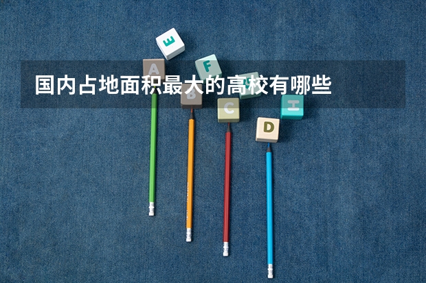 国内占地面积最大的高校有哪些