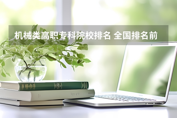 机械类高职专科院校排名 全国排名前5的专科院校？
