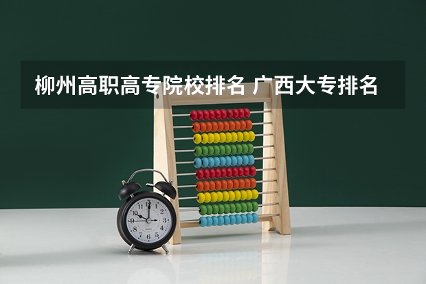 柳州高职高专院校排名 广西大专排名前十名学校
