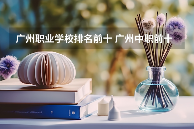 广州职业学校排名前十 广州中职前十名学校