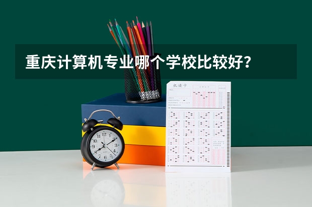 重庆计算机专业哪个学校比较好？