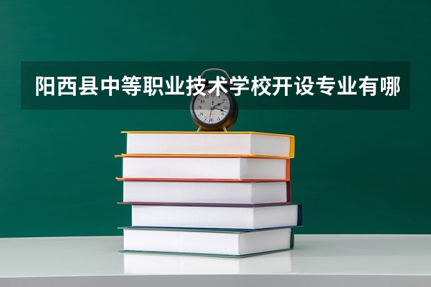 阳西县中等职业技术学校开设专业有哪些