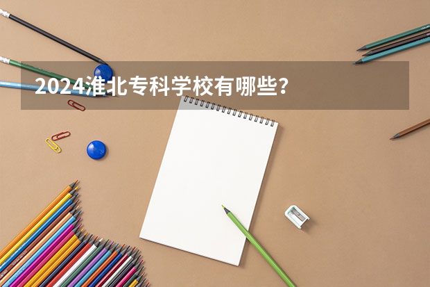 2024淮北专科学校有哪些?